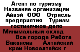 Агент по туризму › Название организации ­ Айвэй, ООО › Отрасль предприятия ­ Туризм, гостиничное дело › Минимальный оклад ­ 50 000 - Все города Работа » Вакансии   . Алтайский край,Новоалтайск г.